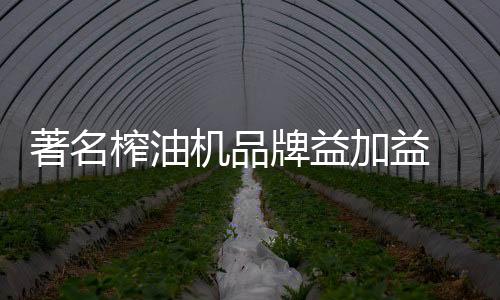 著名榨油这次考察来对了