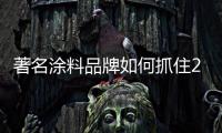 著名涂料品牌如何抓住2018年的第一个营销季节