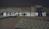 著名铝合金门窗品牌�：铝合金门窗保养维护方法介绍