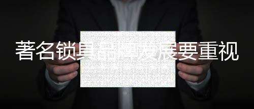著名重视是锁具活的资本