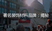 著名装饰材料品牌：揭秘新型的装饰材料