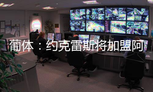 约克雷斯即将加盟阿森纳