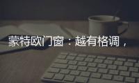 蒙特欧门窗：越有格调�，越舒适!