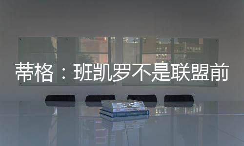 蒂格但他不是班凯前10