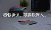 虚假承保	、欺骗投保人，10个保险人被终身禁业｜“3·15”金融消保调研④