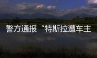 警方通报“特斯拉遭车主维权”	：一涉事女子被行拘5日