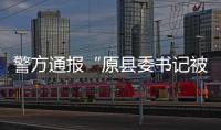 警方通报“原县委书记被绑架案”：已解救
，网传家属付千万赎金失实