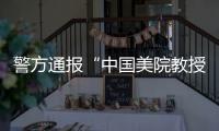 警方通报“中国美院教授酒后强奸女研究生”
：犯罪嫌疑人已被刑事拘留