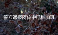 警方通报网传中电科加班事件调查结果	
：系捏造，涉事者已被行拘