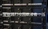 警察踢打校园欺凌者	
：当事人不愿返校，派出所拒收锦旗