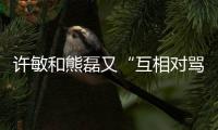 许敏和熊磊又“互相对骂”了！这次是因为许敏晒出了姚策的户口本