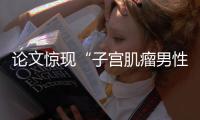 论文惊现“子宫肌瘤男性患者”？山大齐鲁医院通报：存在学术不端