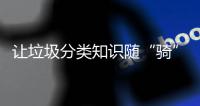 让垃圾分类知识随“骑”而行！共享单车变身“移动的环保宣传站”