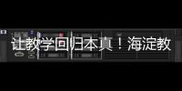 让教学回归本真！海淀教育这样做——