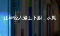 让年轻人爱上下厨，从拥有华速厨卫开始