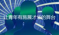 让青年有施展才华的舞台