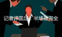 记者评国足：半场被完全碾压
，下半场先解决下左后卫和中场问题吧