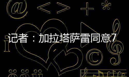 记者加拉付款方式仍在讨论中