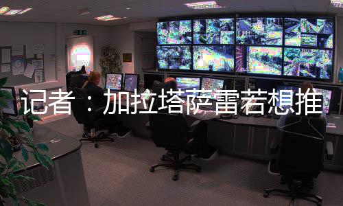 记者加拉进奥并贡献5次助攻