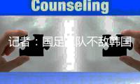 记者：国足二队不敌韩国二队，东亚杯战意成疑