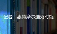 记者�

：惠特摩尔选秀时就想加入奇才 他是沃尔和詹姆斯的球迷