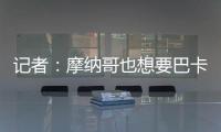 记者�：摩纳哥也想要巴卡约科
，但球员优先考虑去德甲