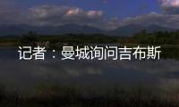 记者
：曼城询问吉布斯