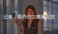 记者�：桑乔的交易接近完成，尤文已与球员敲定最后细节