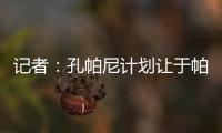 记者�：孔帕尼计划让于帕继续踢主力并认可金玟哉，后者已经痊愈