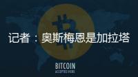 记者
：奥斯梅恩是加拉塔萨雷的引援首选	，若成功将放弃恰尔汗奥卢