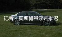 记者	：奥斯梅恩谈判推迟至明日�，解约金条款已过期但有君子协定