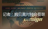 记者	：姆贝莫对转会曼联进展缓慢感到失望，小蜜蜂要价超6300万镑