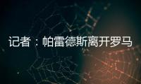 记者�：帕雷德斯离开罗马已敲定
，即将成为博卡青年球员