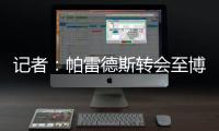 记者
：帕雷德斯转会至博卡青年达成协议
，将签下一份三年半合同