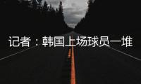 记者：韩国上场球员一堆00后，国足差距是全方位的�	，技不如人！