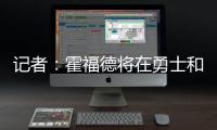 记者：霍福德将在勇士和掘金之间二选一，他可能成为瓦兰替代者