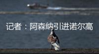 记者�
：阿森纳引进诺尔高本周官宣
，转会费1000万镑+200万镑浮动