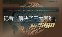 记者：解决了三大困难
	，亚戈