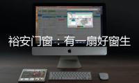 裕安门窗：有一扇好窗生活会更美好