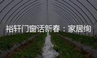 裕轩门窗话新春
	：家居绚丽多彩，过节红红火火