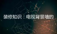 装修知识：电视背景墙的装饰要点