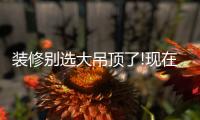 装修别选大吊顶了!现在流行无主灯�
，光线无死角，居家颜值高