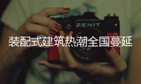 装配式建筑热潮全国蔓延
，北京市率先做出规划