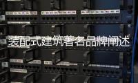 装配式建筑著名品牌阐述：装配式建筑的管理和设计