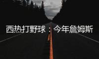 西热打野球：今年詹姆斯有中国行吗？ 有的话我过去打打他