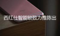 西红仕智能锁致力推陈出新 勇走创新之路