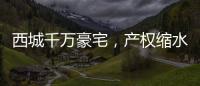 西城千万豪宅，产权缩水了