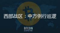 西部战区
：中方例行巡逻遭印军非法越线拦阻