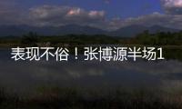 表现不俗	！张博源半场11投6中&罚球5中5 得到17分4篮板