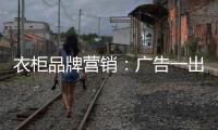 衣柜品牌营销
：广告一出货如轮转时代逝去